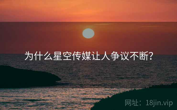 为什么星空传媒让人争议不断？