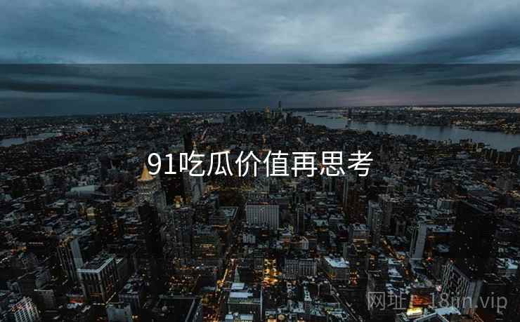 91吃瓜价值再思考  第1张
