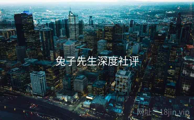 兔子先生深度社评
