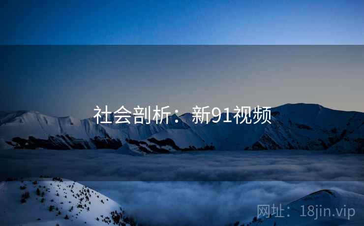社会剖析：新91视频