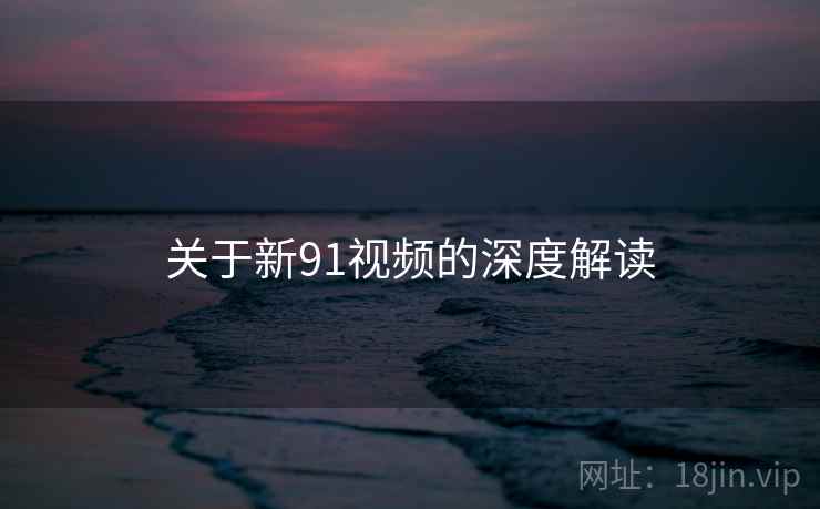 关于新91视频的深度解读  第1张