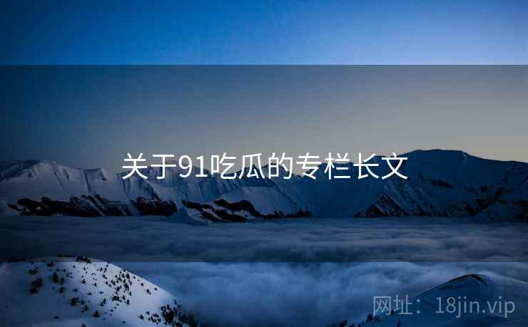 关于91吃瓜的专栏长文