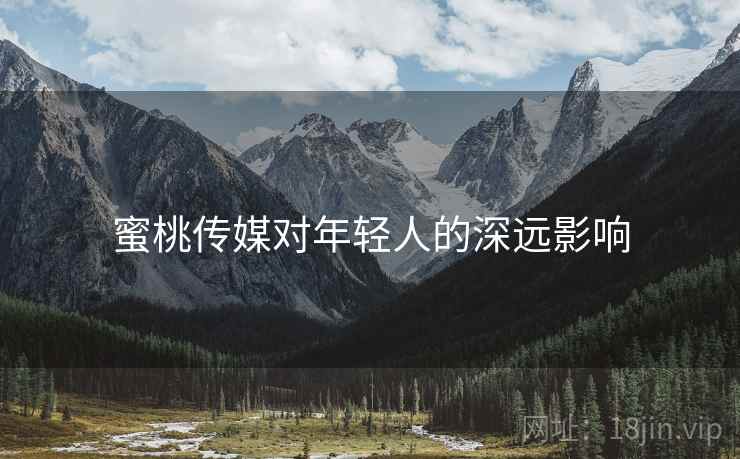 蜜桃传媒对年轻人的深远影响