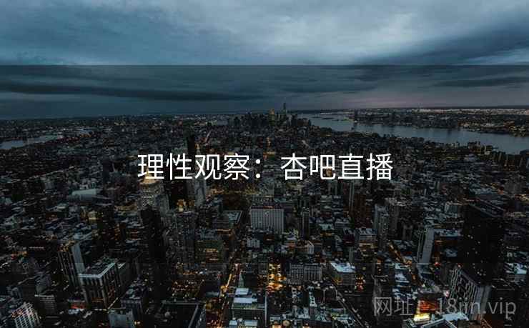 理性观察：杏吧直播