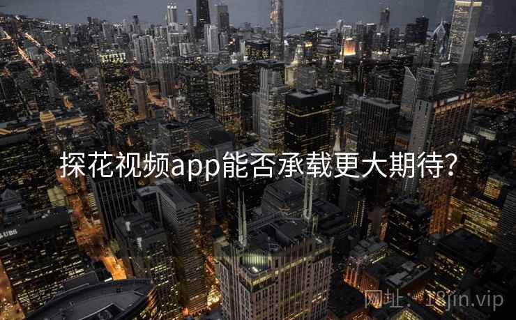探花视频app能否承载更大期待？