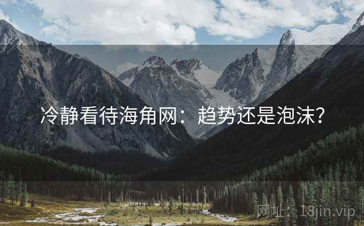 冷静看待海角网：趋势还是泡沫？