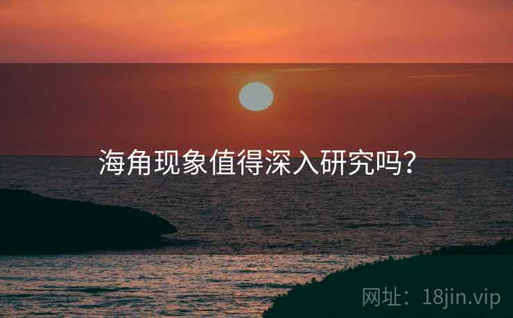 海角现象值得深入研究吗？