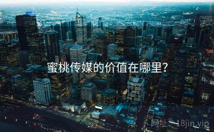 蜜桃传媒的价值在哪里？