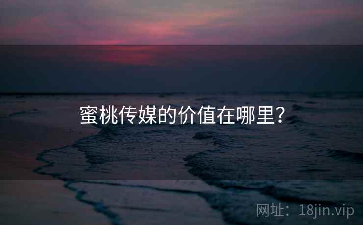 蜜桃传媒的价值在哪里？