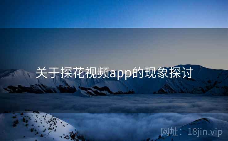 关于探花视频app的现象探讨