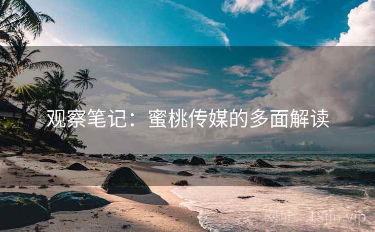 观察笔记：蜜桃传媒的多面解读