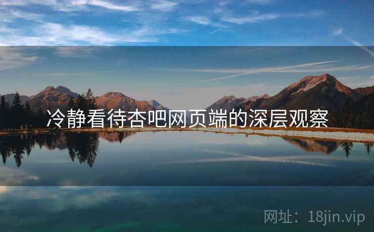 冷静看待杏吧网页端的深层观察