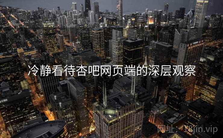 冷静看待杏吧网页端的深层观察