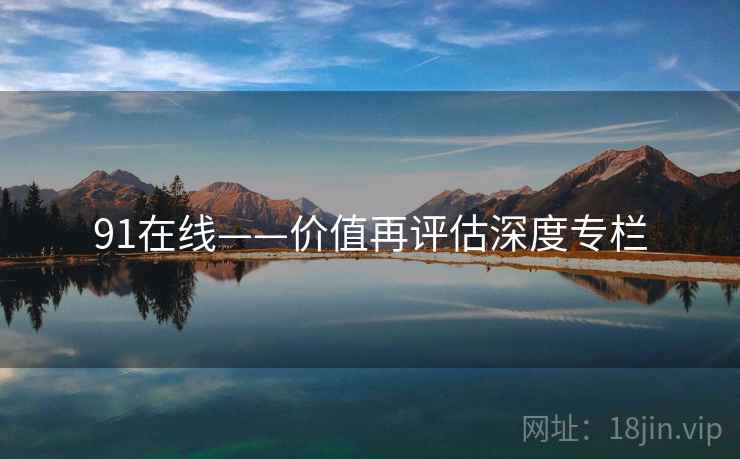 91在线——价值再评估深度专栏