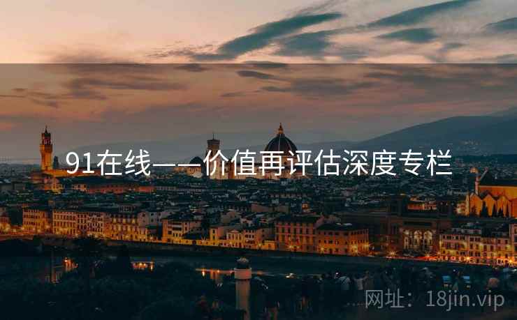 91在线——价值再评估深度专栏