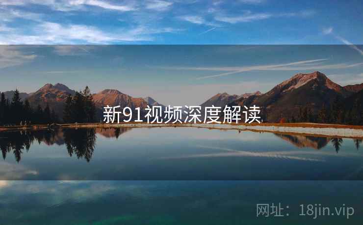 新91视频深度解读