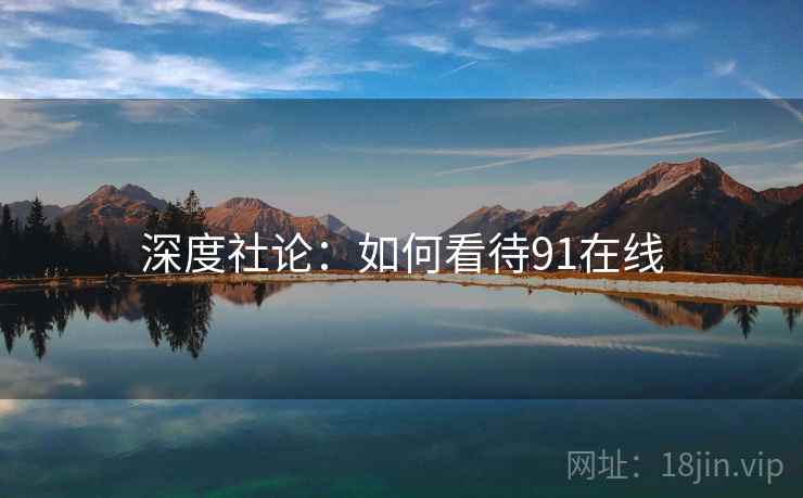 深度社论：如何看待91在线