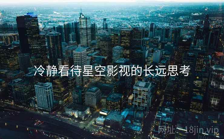 冷静看待星空影视的长远思考