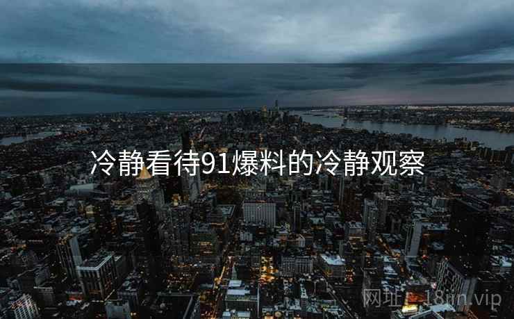 冷静看待91爆料的冷静观察