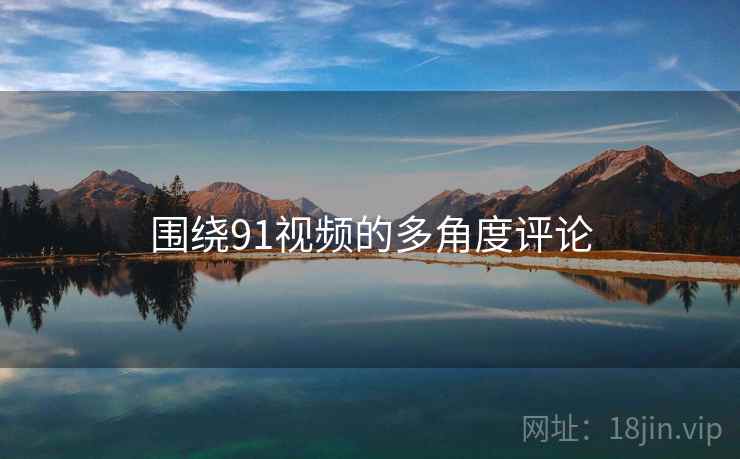 围绕91视频的多角度评论