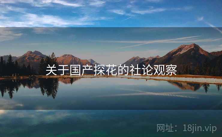 关于国产探花的社论观察