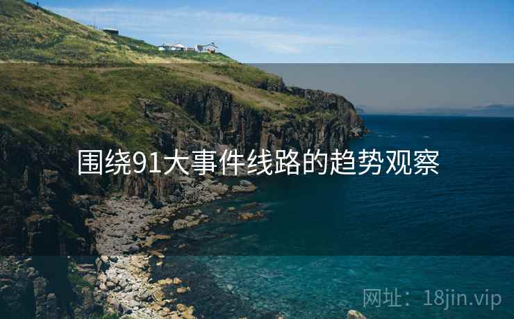 围绕91大事件线路的趋势观察  第2张 围绕91大事件线路的趋势观察  第2张