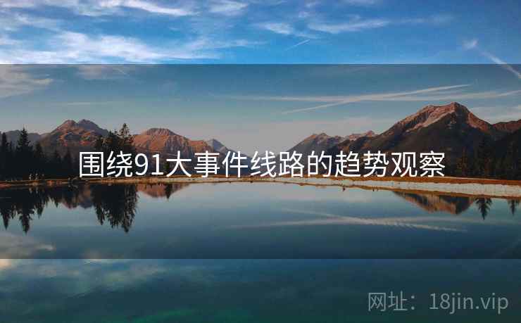 围绕91大事件线路的趋势观察  第1张 围绕91大事件线路的趋势观察  第1张
