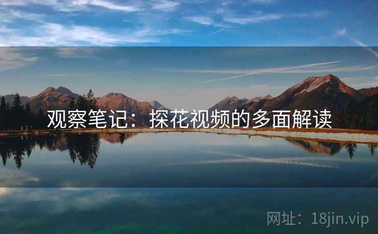 观察笔记：探花视频的多面解读