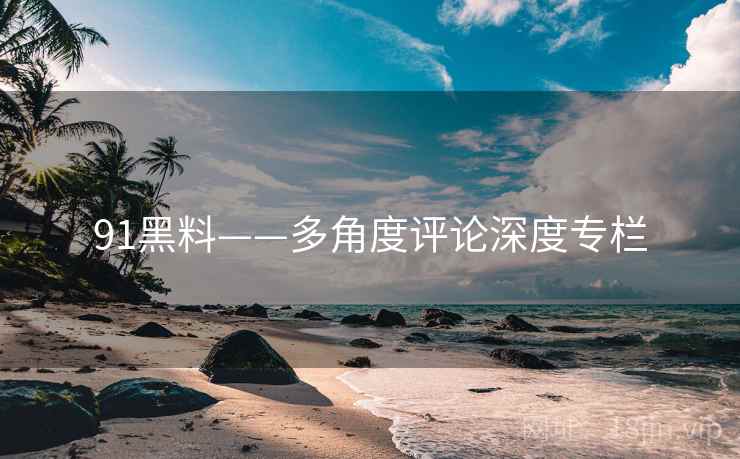 91黑料——多角度评论深度专栏  第2张 91黑料——多角度评论深度专栏  第2张