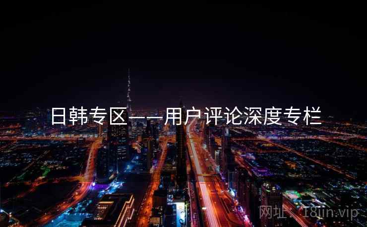 日韩专区——用户评论深度专栏