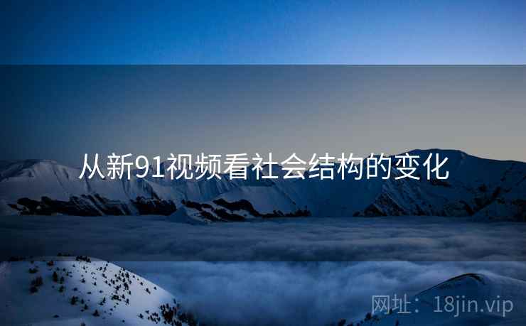 从新91视频看社会结构的变化