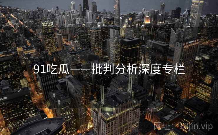 91吃瓜——批判分析深度专栏