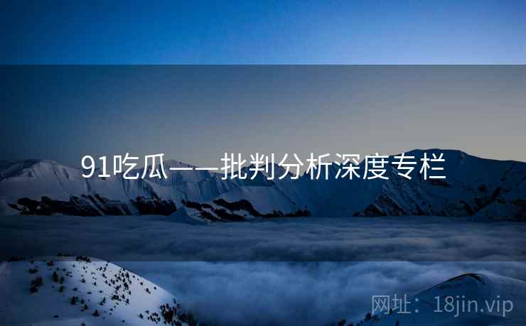 91吃瓜——批判分析深度专栏