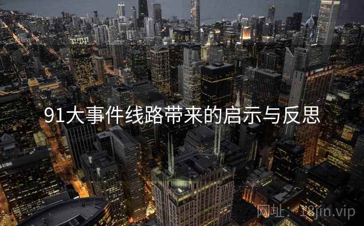 91大事件线路带来的启示与反思  第1张 91大事件线路带来的启示与反思  第1张