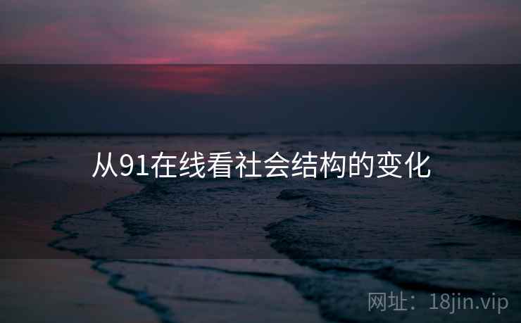 从91在线看社会结构的变化