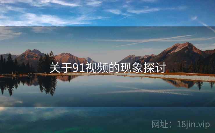 关于91视频的现象探讨