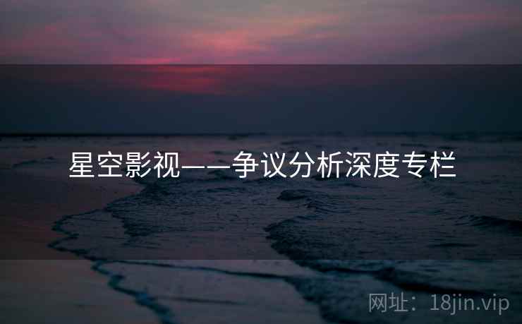 星空影视——争议分析深度专栏