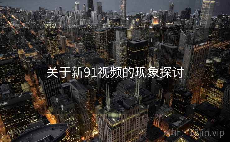 关于新91视频的现象探讨