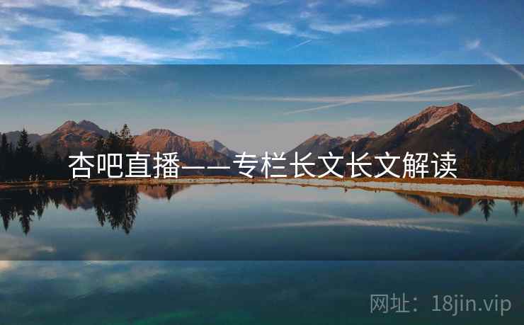 杏吧直播——专栏长文长文解读