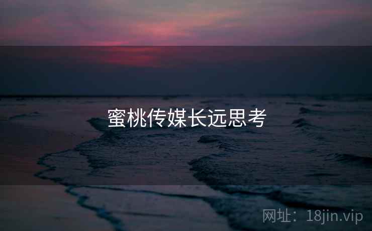 蜜桃传媒长远思考
