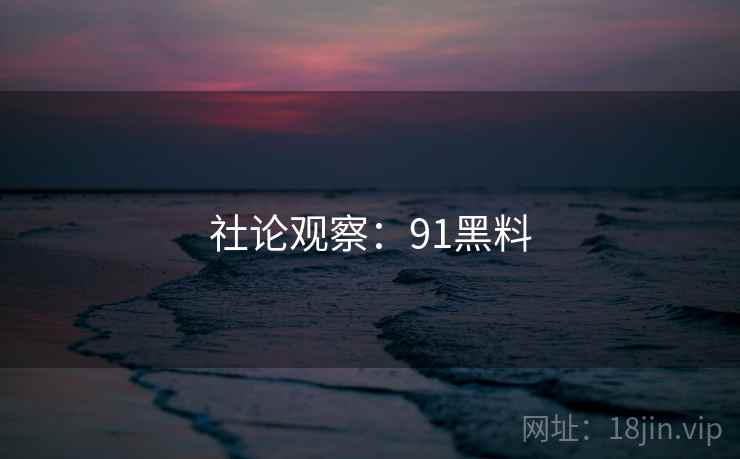 社论观察:91黑料
