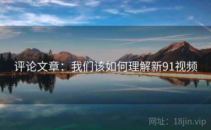 评论文章:我们该如何理解新91视频
