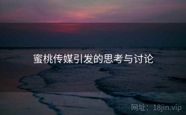 蜜桃传媒引发的思考与讨论