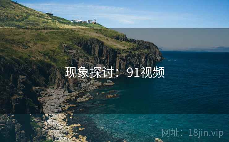 现象探讨:91视频