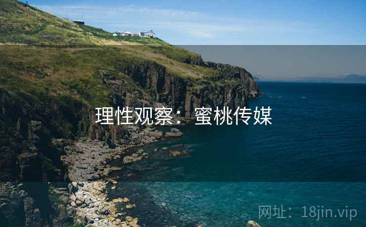 理性观察:蜜桃传媒
