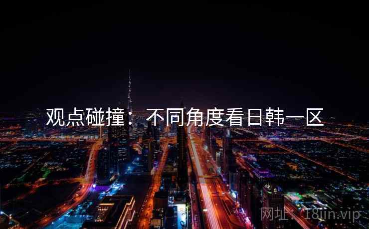 观点碰撞:不同角度看日韩一区