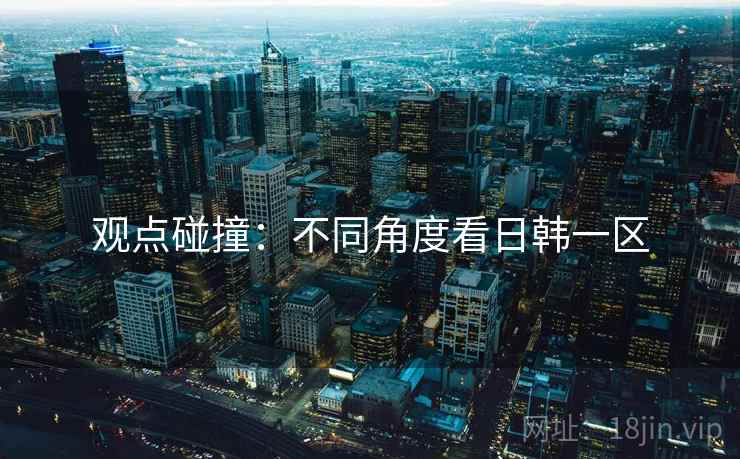观点碰撞:不同角度看日韩一区